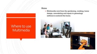 Where to use
Multimedia
Home
Ø Multimedia now from the gardening, cooking, home
design, remodeling and repair to genealogy
software is entered the home.
 