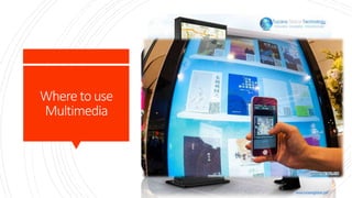 Where to use
Multimedia
Public Places
Ø In the public places have hotels, train station,
shopping malls, museums, libraries and grocery
stores. We make the multimedia in public places is
for the people provide 24 hours a day also can use
the multimedia in them life. In this is piped to
wireless devices such as cell phones and PDS. The
wireless is at anywhere and anytime because that
can give the people at any moment also can online to
research any things. This make easier to people,
then they don’t want go back home just can online.
That can save time and also can make the life more
enrich.
 