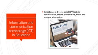 Information and
communication
technology (ICT)
in Education
vSchools use a diverse set of ICT tools to
communicate, create, disseminate, store, and
manage information.
 
