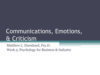 Communications, Emotions,
& Criticism
Matthew L. Eisenhard, Psy.D.
Week 5: Psychology for Business & Industry
 