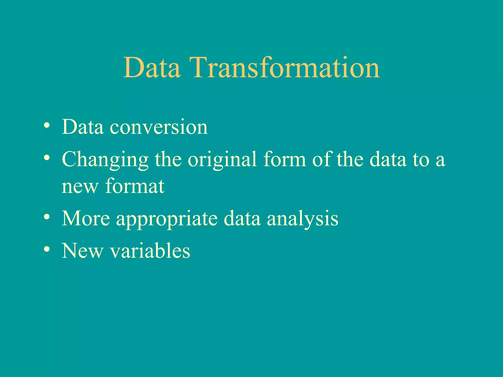 Data Transformation Data conversion Changing the original form of the data to a new format More appropriate data analysis New variables 