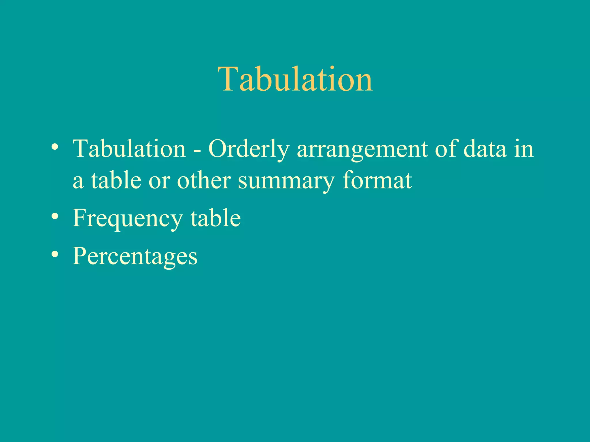 Tabulation Tabulation - Orderly arrangement of data in a table or other summary format Frequency table Percentages 