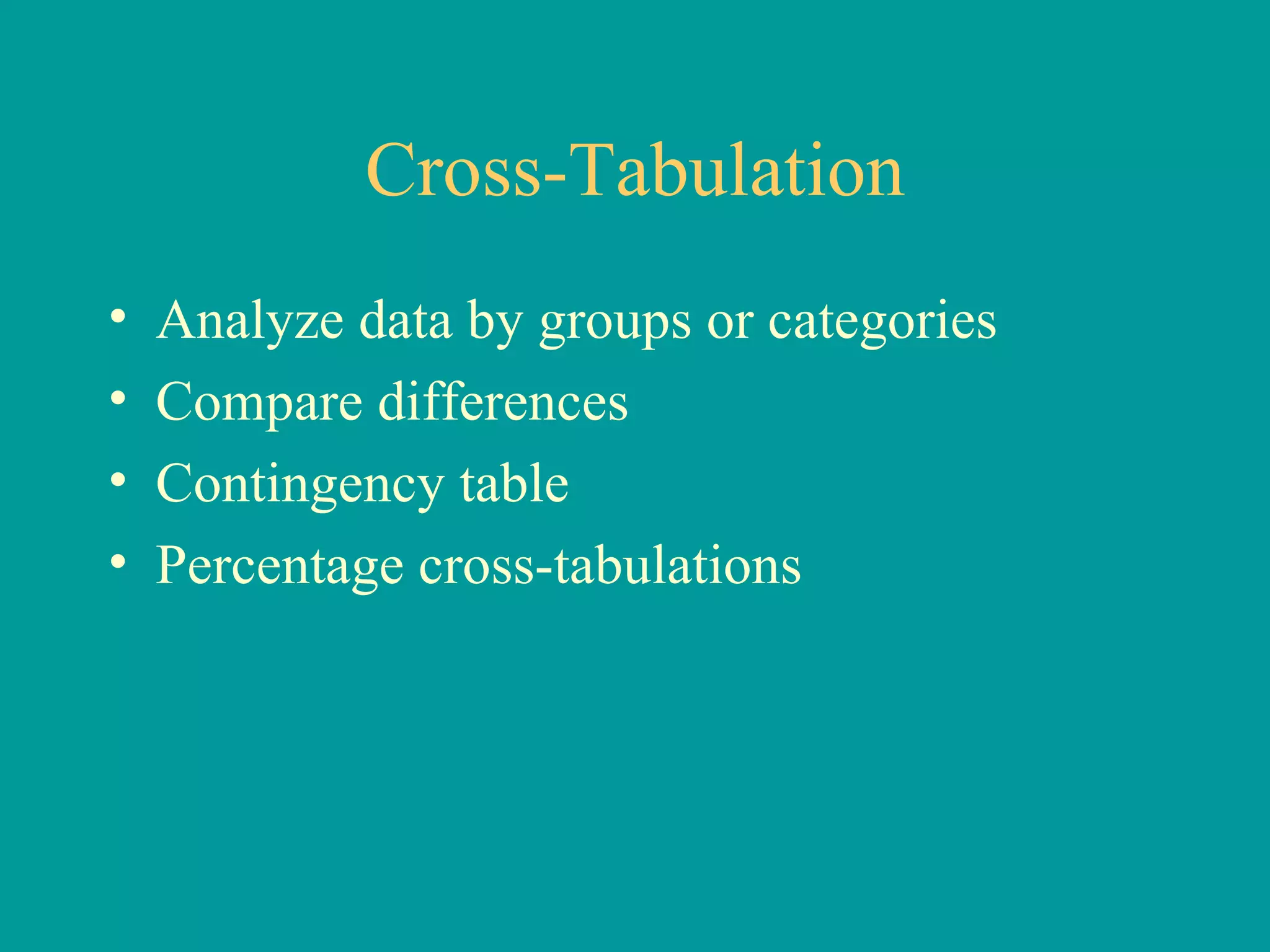 Cross-Tabulation Analyze data by groups or categories Compare differences Contingency table Percentage cross-tabulations 