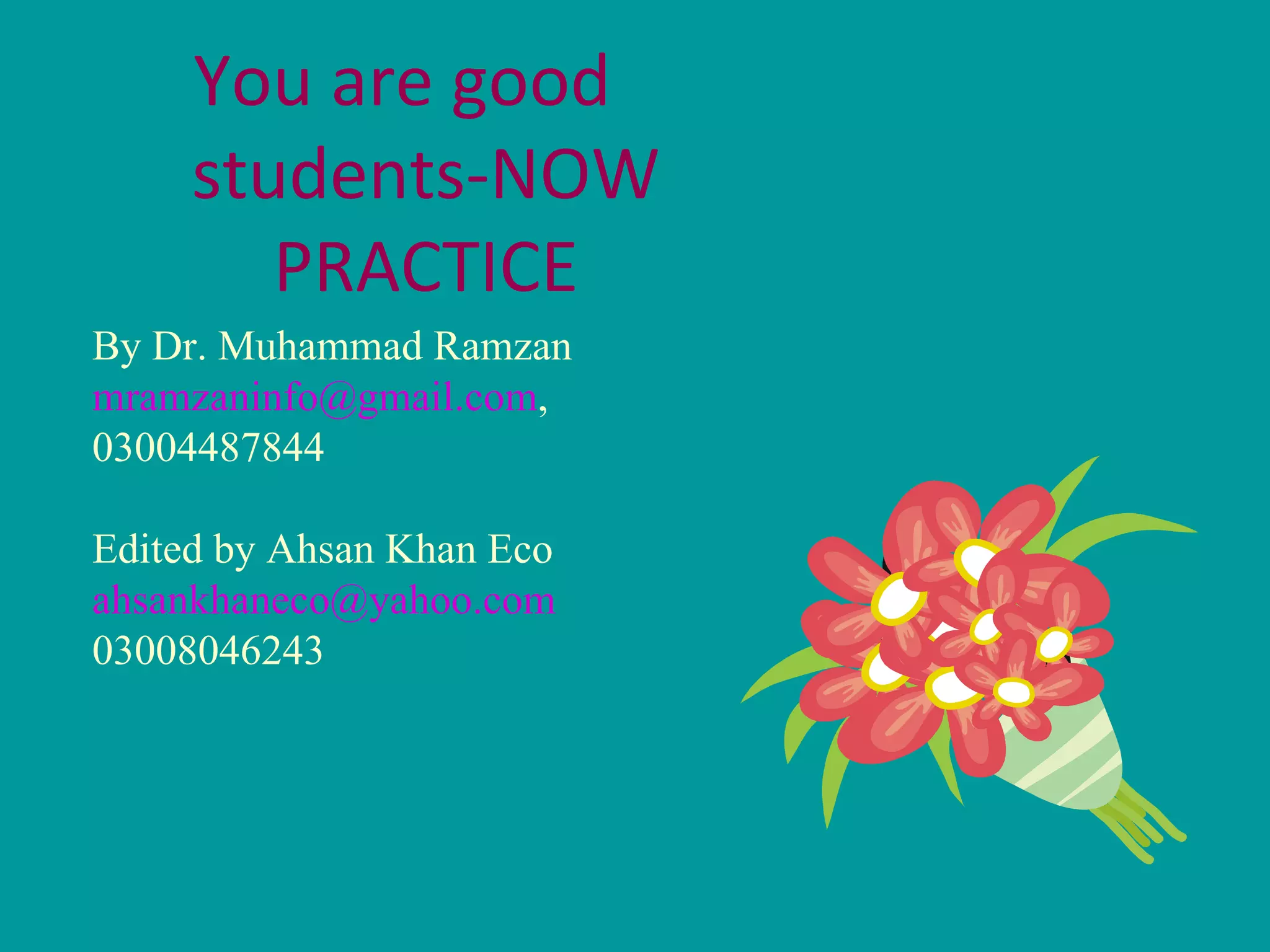 You are good students-NOW PRACTICE By Dr. Muhammad Ramzan [email_address] ,  03004487844 Edited by Ahsan Khan Eco [email_address] 03008046243 