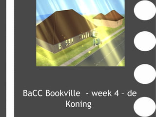 BaCC Bookville - week 4 – de
         Koning
 