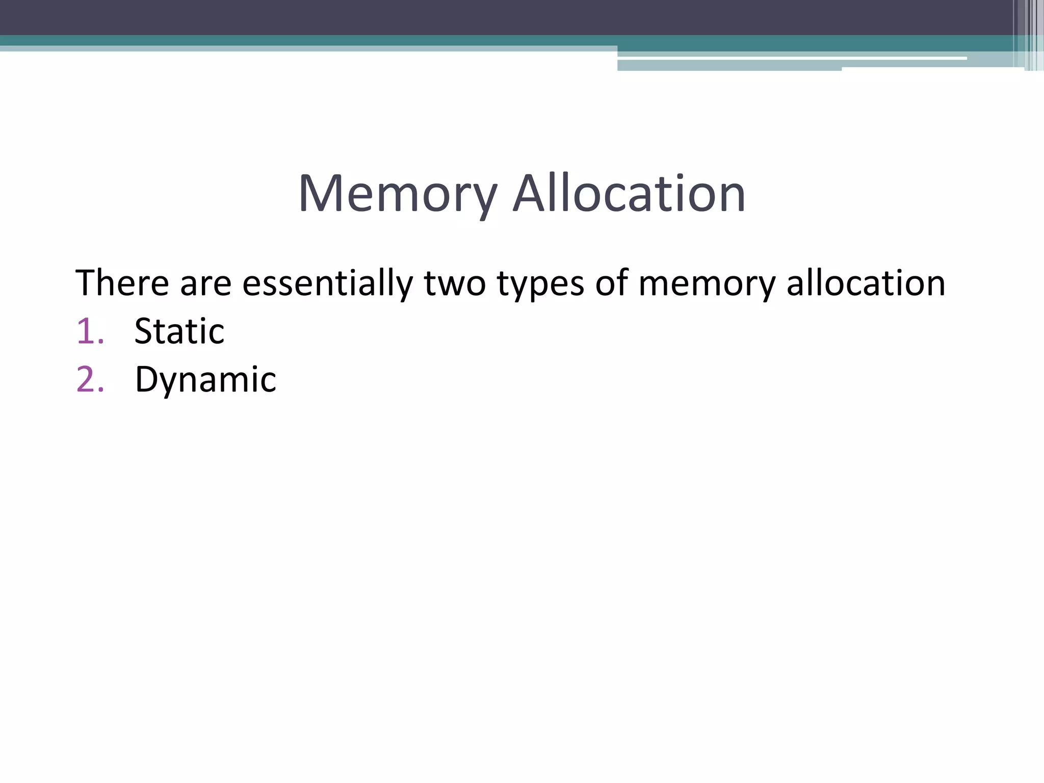 Memory Allocation There are essentially two types of memory allocation 1. Static 2. Dynamic 