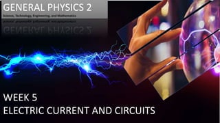 GENERAL PHYSICS 2
Science, Technology, Engineering, and Mathematics
WEEK 5
ELECTRIC CURRENT AND CIRCUITS
 
