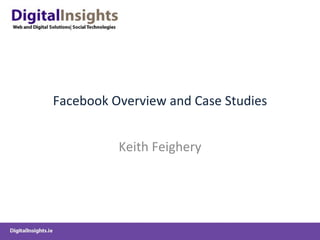 Facebook Overview and Case Studies Keith Feighery 