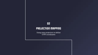 PROJECTION MAPPING
Using map projectors to define
UVW coordinates
02
 
