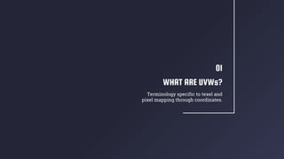 WHAT ARE UVWs?
01
Terminology specific to texel and
pixel mapping through coordinates.
 