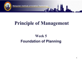Malaysian Institute of Aviation Technology
1
Principle of Management
Week 5
Foundation of Planning
 