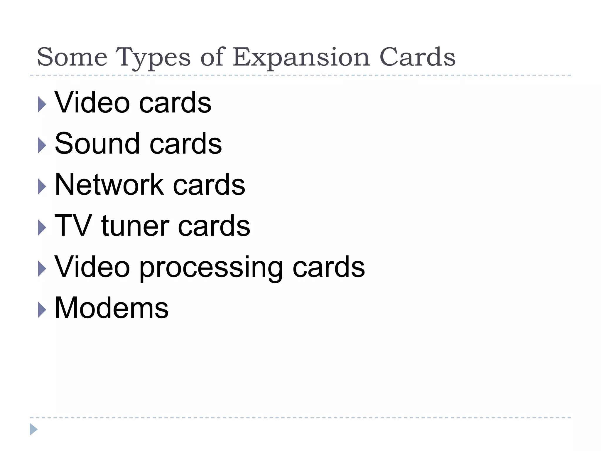 Some Types of Expansion Cards
 Video cards
 Sound cards
 Network cards
 TV tuner cards
 Video processing cards
 Modems
 