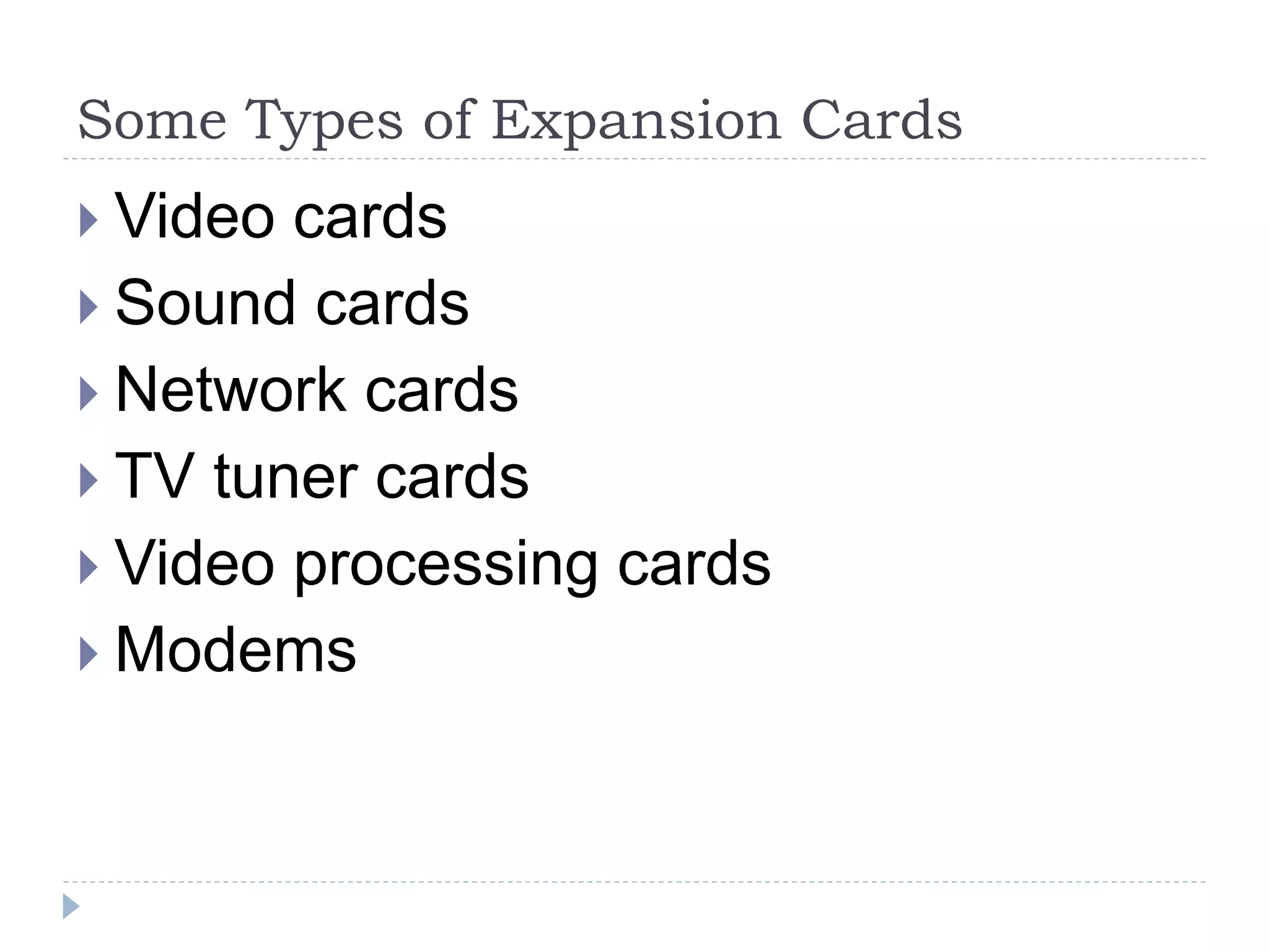 Some Types of Expansion Cards
 Video cards
 Sound cards
 Network cards
 TV tuner cards
 Video processing cards
 Modems
 