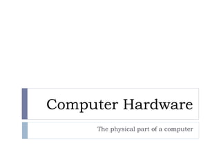 Computer Hardware
The physical part of a computer
 