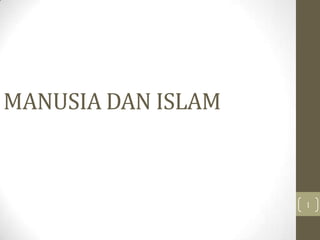 1
MANUSIA DAN ISLAM
 
