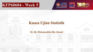 KFP60604 - Week 5
Kuasa Ujian Statistik
Dr. Hj. Hishamuddin Bin Ahmad
 