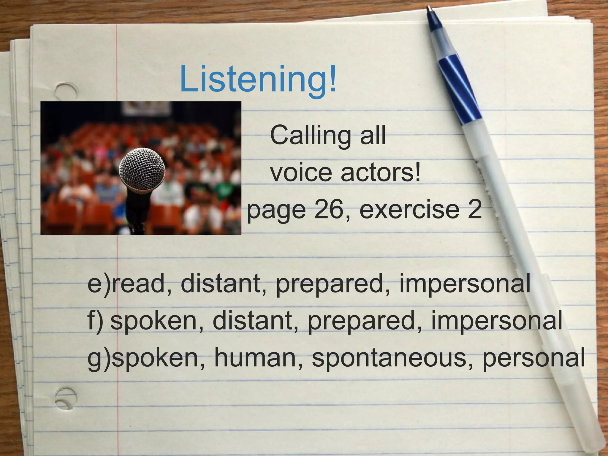 Listening! Calling all  voice actors!   page 26, exercise 2 read, distant, prepared, impersonal spoken, distant, prepared, impersonal spoken, human, spontaneous, personal 