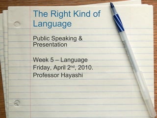 The Right Kind of Language Public Speaking & Presentation Week 5 – Language Friday, April 2 nd , 2010. Professor Hayashi 