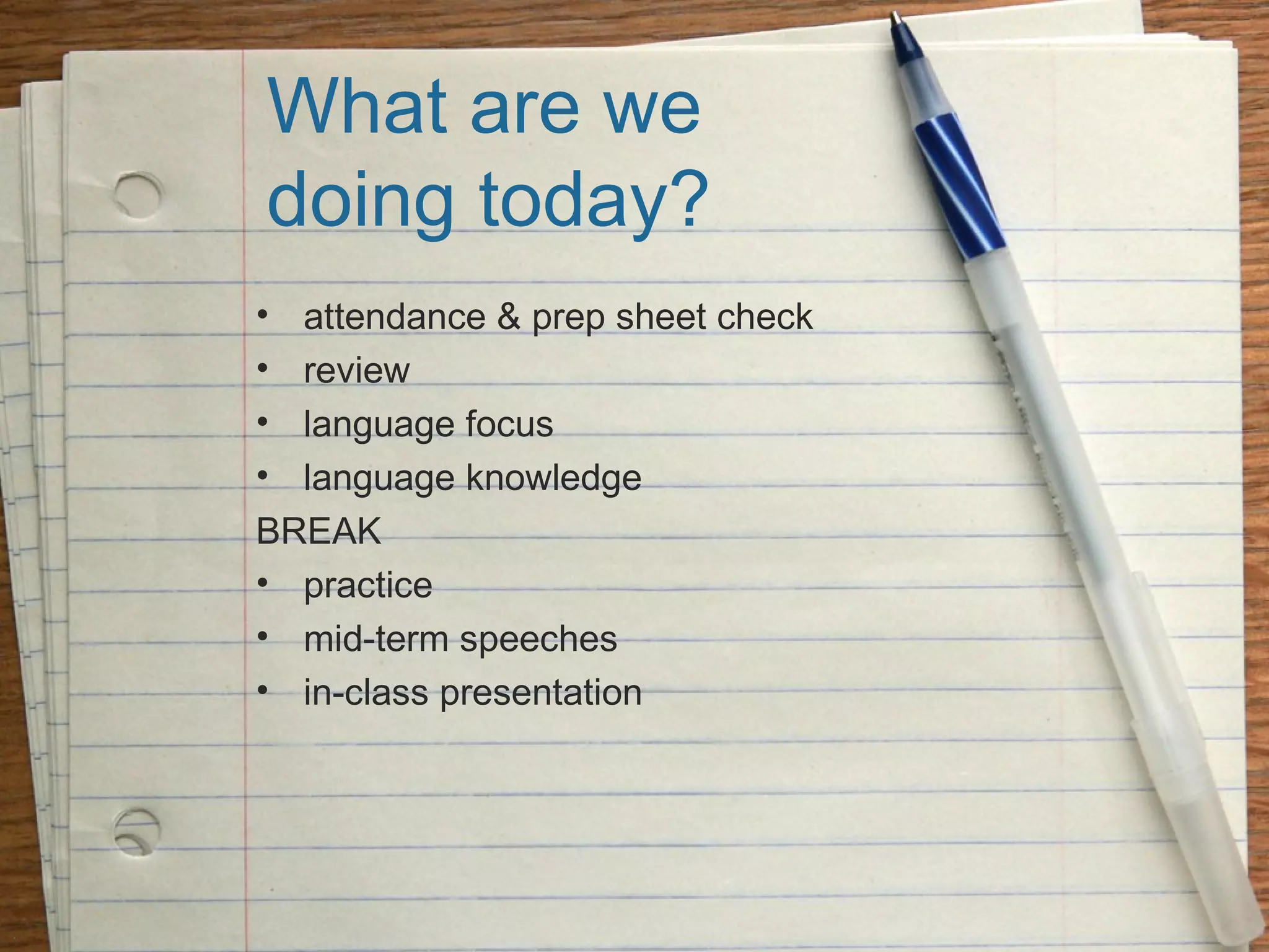 What are we
doing today?
• attendance & prep sheet check
• review
• language focus
• language knowledge
BREAK
• practice
• mid-term speeches
• in-class presentation
.