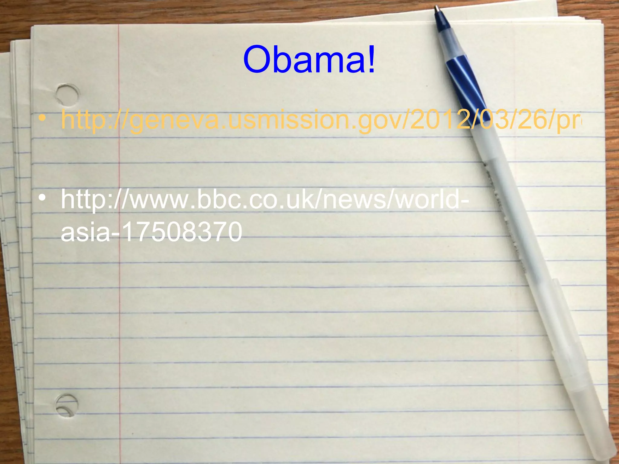 Obama!
• http://geneva.usmission.gov/2012/03/26/presid
• http://www.bbc.co.uk/news/world-
asia-17508370
