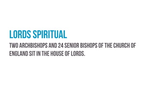 Lords Spiritual
Two archbishops and 24 senior bishops of the Church of
England sit in the House of Lords.
 