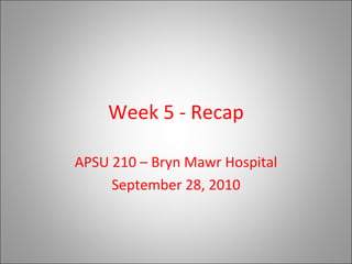 Week 5 - Recap APSU 210 – Bryn Mawr Hospital September 28, 2010 