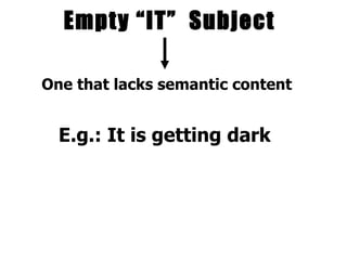 Empty “IT”  Subject One that lacks semantic content E.g.: It is getting dark 
