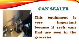 This equipment is
very important
because it seals cans
that are seen in the
groceries.
CAN SEALER
 