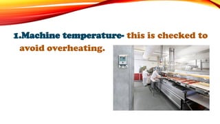 1.Machine temperature- this is checked to
avoid overheating.
 