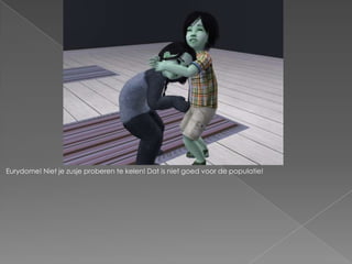 Eurydome! Niet je zusje proberen te kelen! Dat is niet goed voor de populatie!