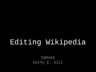 Editing Wikipedia
COM495
Kathy E. Gill
 