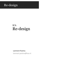 ICA Re-design Lammert Postma [email_address] Re-design 