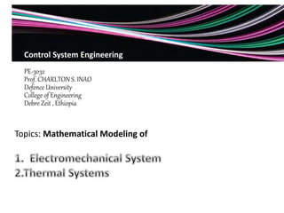 Topics: Mathematical Modeling of
Control System Engineering
PE-3032
Prof. CHARLTON S. INAO
Defence University
College of Engineering
Debre Zeit , Ethiopia
 