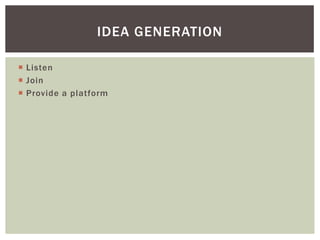  Listen
 Join
 Provide a platform
IDEA GENERATION
 