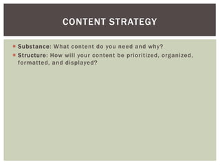  Substance: What content do you need and why?
 Structure: How will your content be prioritized, organized,
formatted, and displayed?
CONTENT STRATEGY
 