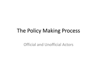 The Policy Making Process
Official and Unofficial Actors
 