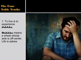 11
1. To live is to
experience
dukkha.
Dukkha means
a wheel whose
axle is off-center.
Life is askew.
The Four
Noble Truths
 