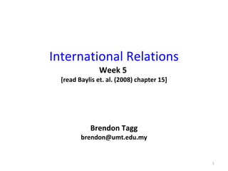 International Relations Week 5  [read Baylis et. al. (2008) chapter 15] Brendon Tagg [email_address] 