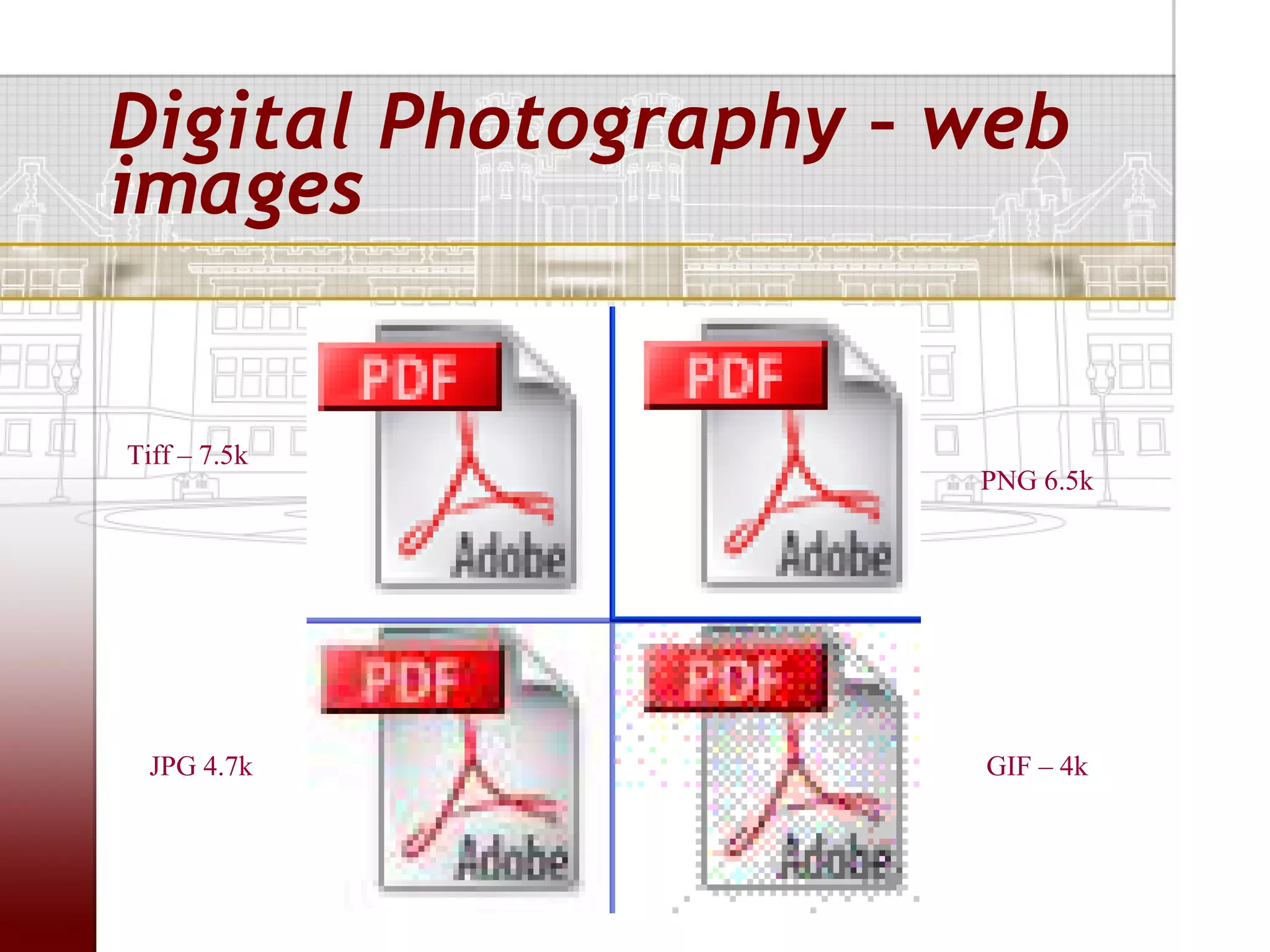 Digital Photography – web
images


Tiff – 7.5k
                      PNG 6.5k




  JPG 4.7k            GIF – 4k
 