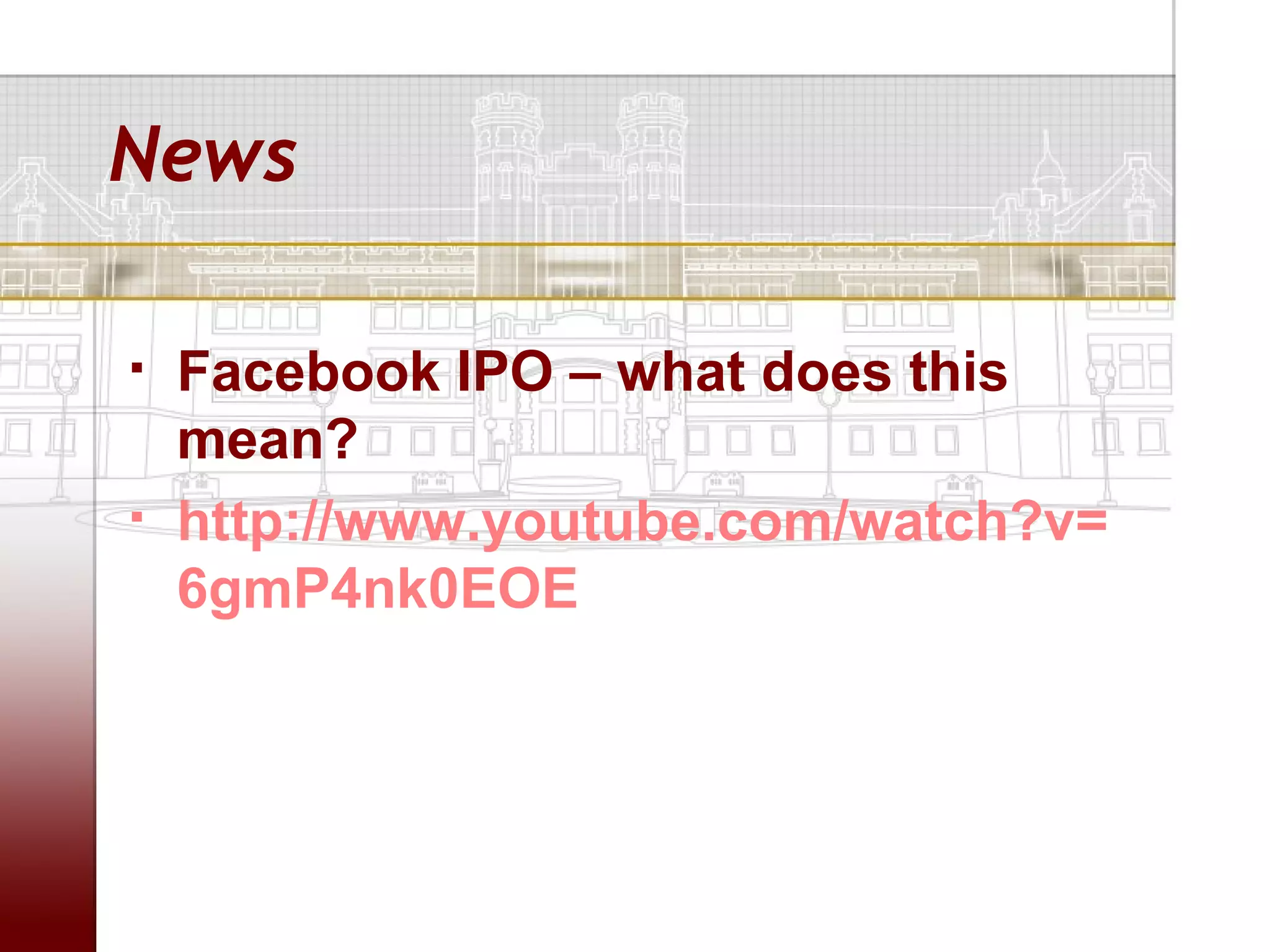 News

   Facebook IPO – what does this
    mean?
   http://www.youtube.com/watch?v=
    6gmP4nk0EOE
 