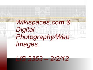 Wikispaces.com &
Digital
Photography/Web
Images

LIS 3353 – 2/2/12
 