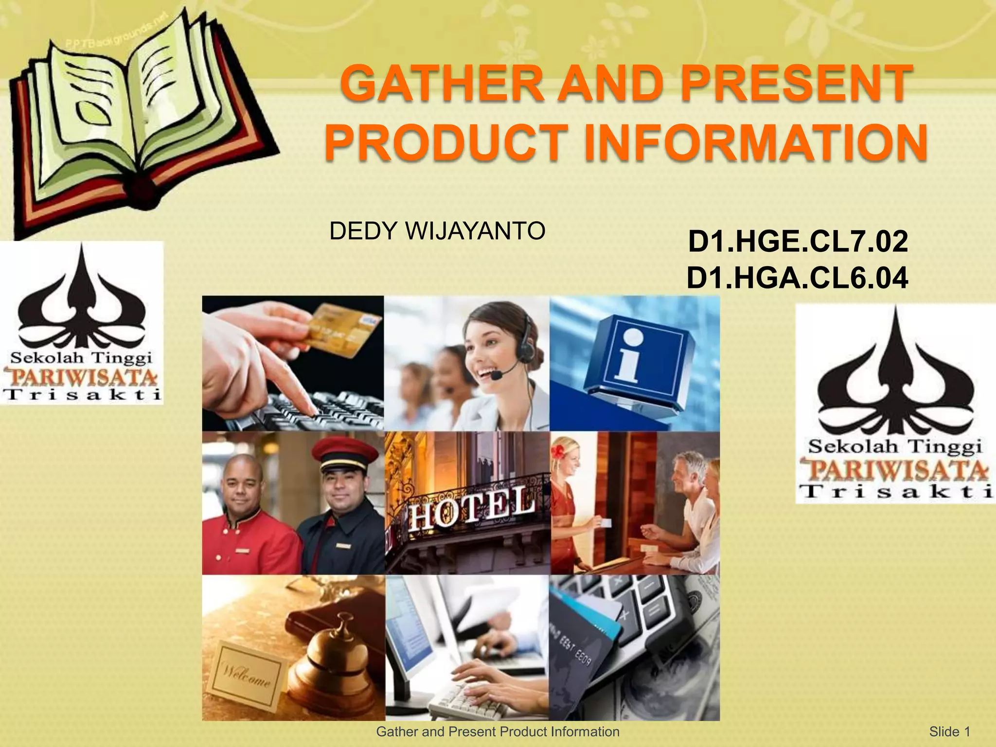 GATHER AND PRESENT
PRODUCT INFORMATION
D1.HGE.CL7.02
D1.HGA.CL6.04
Slide 1
DEDY WIJAYANTO
Gather and Present Product Information
 
