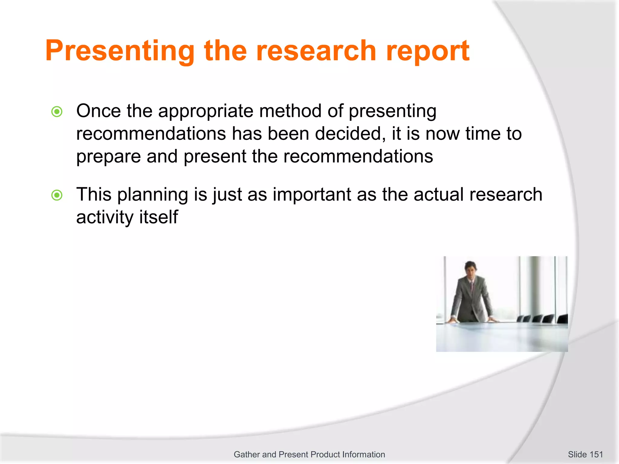 Presenting the research report
 Once the appropriate method of presenting
recommendations has been decided, it is now time to
prepare and present the recommendations
 This planning is just as important as the actual research
activity itself
Slide 151Gather and Present Product Information
 