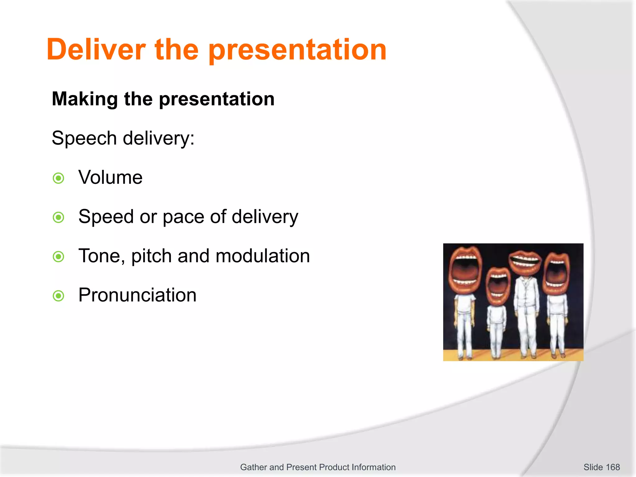 Deliver the presentation
Making the presentation
Speech delivery:
 Volume
 Speed or pace of delivery
 Tone, pitch and modulation
 Pronunciation
Slide 168Gather and Present Product Information
 