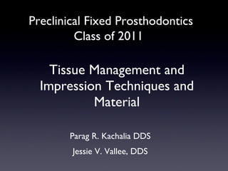 Tissue Management and Impression Techniques and Material ,[object Object],[object Object],Preclinical Fixed Prosthodontics Class of 2011 