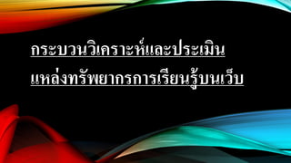 กระบวนวิเคราะห์และประเมิน
แหล่งทรัพยากรการเรียนรู้บนเว็บ
 