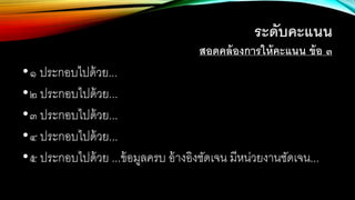 ระดับคะแนน
สอดคล้องการให้คะแนน ข้อ ๓
•๑ ประกอบไปด้วย...
•๒ ประกอบไปด้วย...
•๓ ประกอบไปด้วย...
•๔ ประกอบไปด้วย...
•๕ ประกอบไปด้วย ...ข้อมูลครบ อ้างอิงชัดเจน มีหน่วยงานชัดเจน...
 