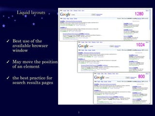 Liquid layouts Best use of the available browser window May move the position of an element the best practice for search results pages 