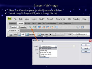 Insert  <div>  tags Place the insertion point in the Document window  Insert panel > Layout Objects > insert div tag  