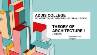 6.53
THEORY OF
ARCHITECTURE I
ARCH 4591
Instructor: Lewi
Tsegaye
ADDIS COLLEGE
DEPARTMENT OF ARCHITECTURE AND URBAN PLANNING
 